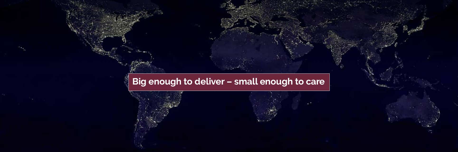 Big enough to deliver – small enough to care
